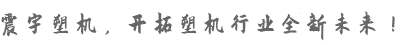 震宇塑機(jī)，開拓塑機(jī)行業(yè)全新未來！